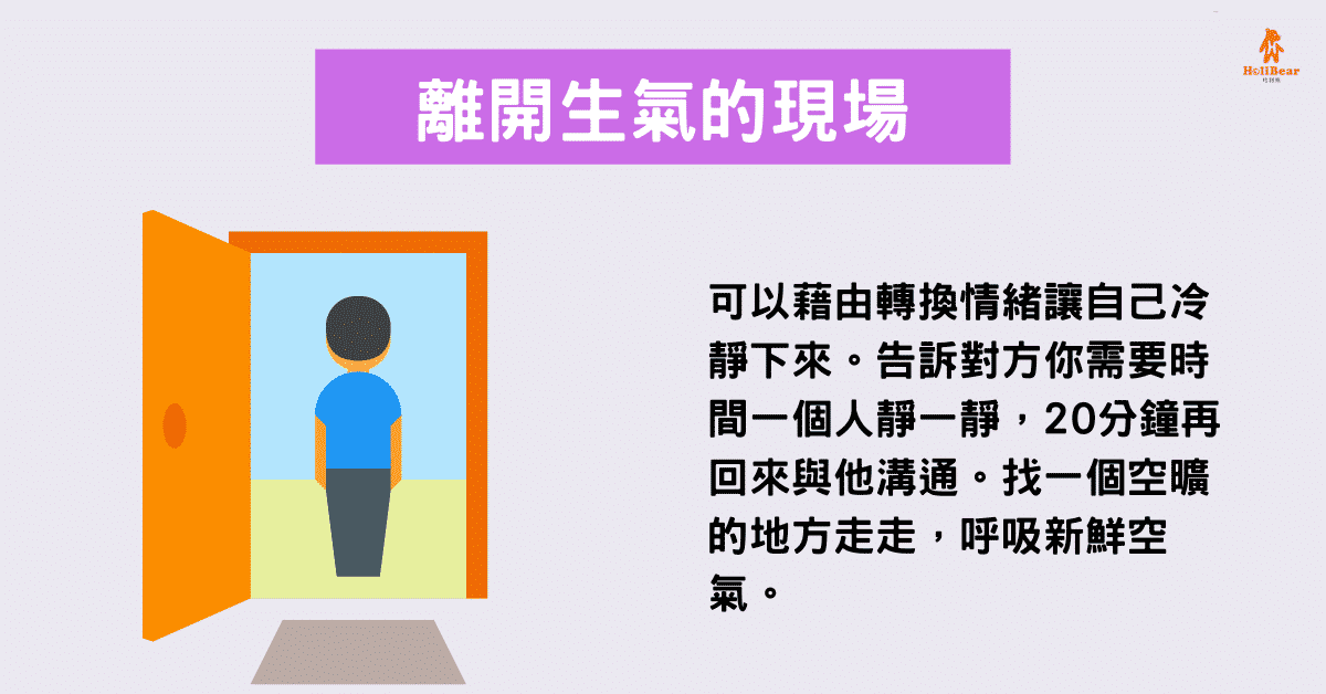 可以藉由轉換情緒讓自己冷靜下來。告訴對方你需要時間一個人靜一靜，20分鐘再回來與他溝通。找一個空曠的地方走走，呼吸新鮮空氣