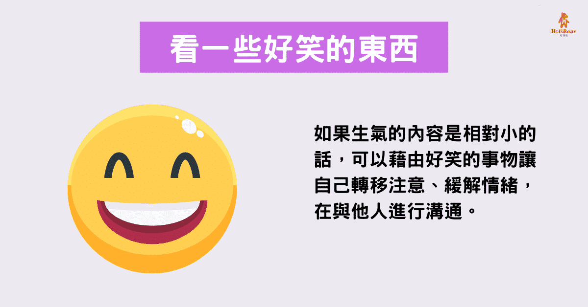 如果生氣的內容是相對小的話，可以藉由好笑的事物讓自己轉移注意、緩解情緒，再與他人進行溝通