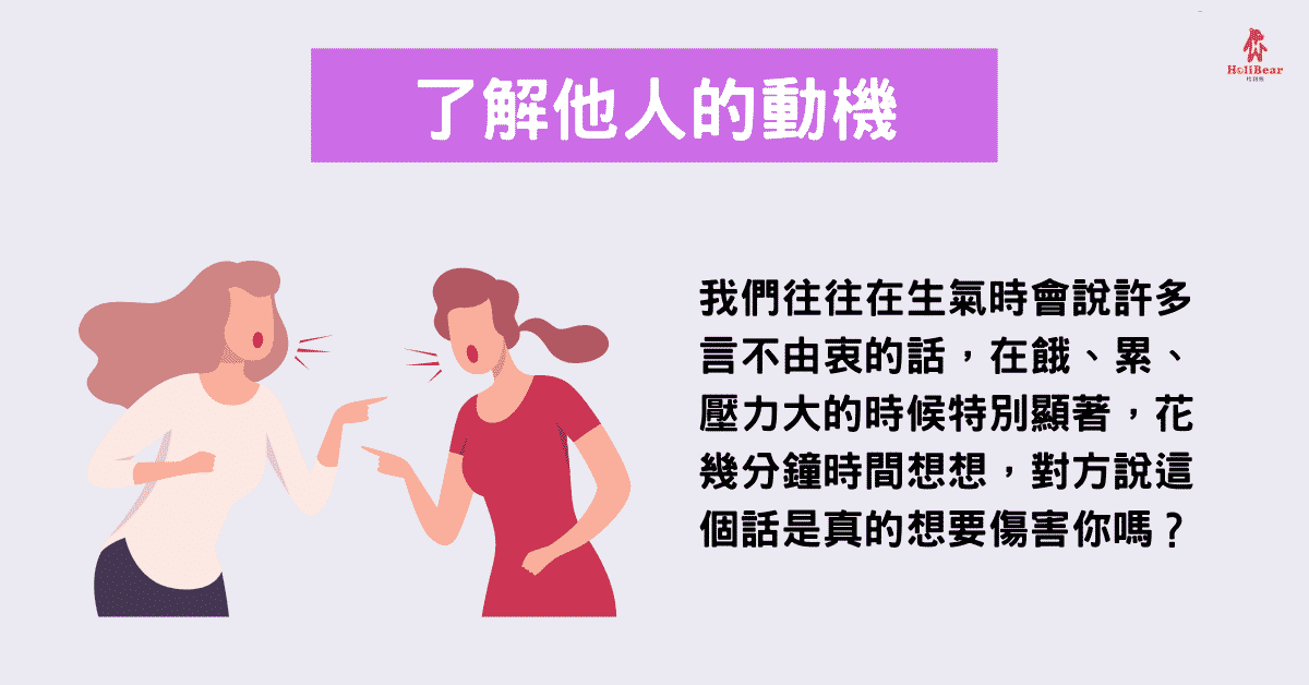 我們往往在生氣時會說許多言不由衷的話，在餓、累、壓力大的時候特別顯著，花幾分鐘時間想想，對方說這個話是真的想要傷害你嗎？