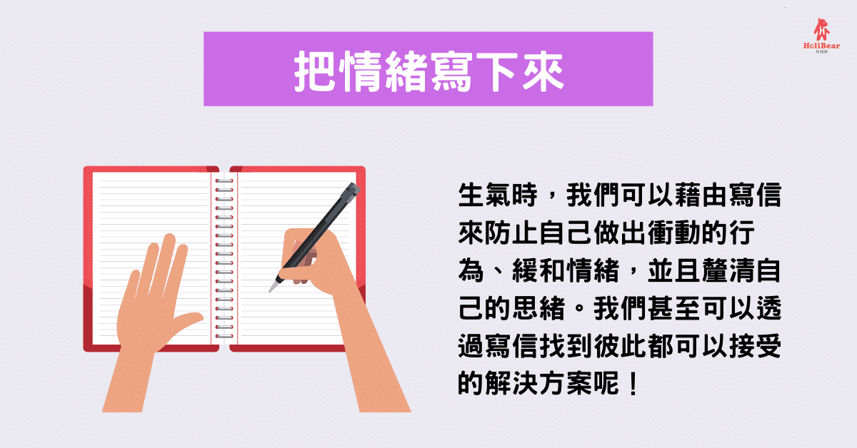 生氣時，我們可以藉由寫信來防止自己做出衝動的行為、緩和情緒，並且釐清自己的思緒。我們甚至可以透過寫信找到彼此都可以接受的解決方案呢！